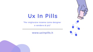 Ux In Pills
www.uxinpills.it
"Per migliorare insieme come designer
e vendere di più"
 