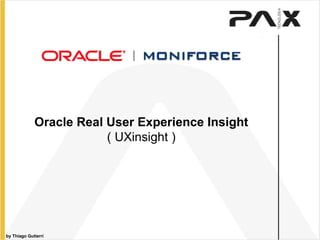 Oracle Real User Experience Insight ( UXinsight )‏ by Thiago Gutierri 