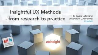 Insightful UX Methods
- from research to practice
Dr Carine Lallemand

University of Luxembourg
@carilall
 