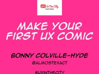 Make your
first UX Comic
Bonny Colville-Hyde
@almostexact
 