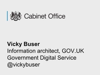 Vicky Buser
Information architect, GOV.UK
Government Digital Service
@vickybuser
 
