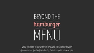 www.flickr.com/photos/alexnormand/5992512756
@annadahlstrom @uxfika | UX In The City, Oxford, 21 April 2017 - #uxcityOx
BEYOND THE 
 
MENU
WHAT YOU NEED TO KNOW ABOUT DESIGNING FOR MULTIPLE DEVICES
hamburger
 