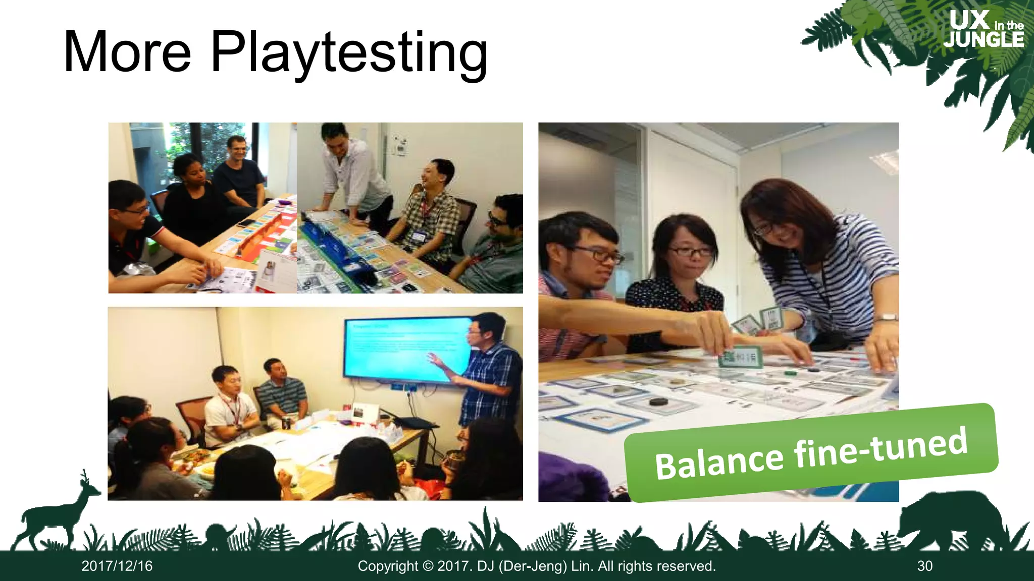 More Playtesting
30Copyright © 2017. DJ (Der-Jeng) Lin. All rights reserved.2017/12/16
 