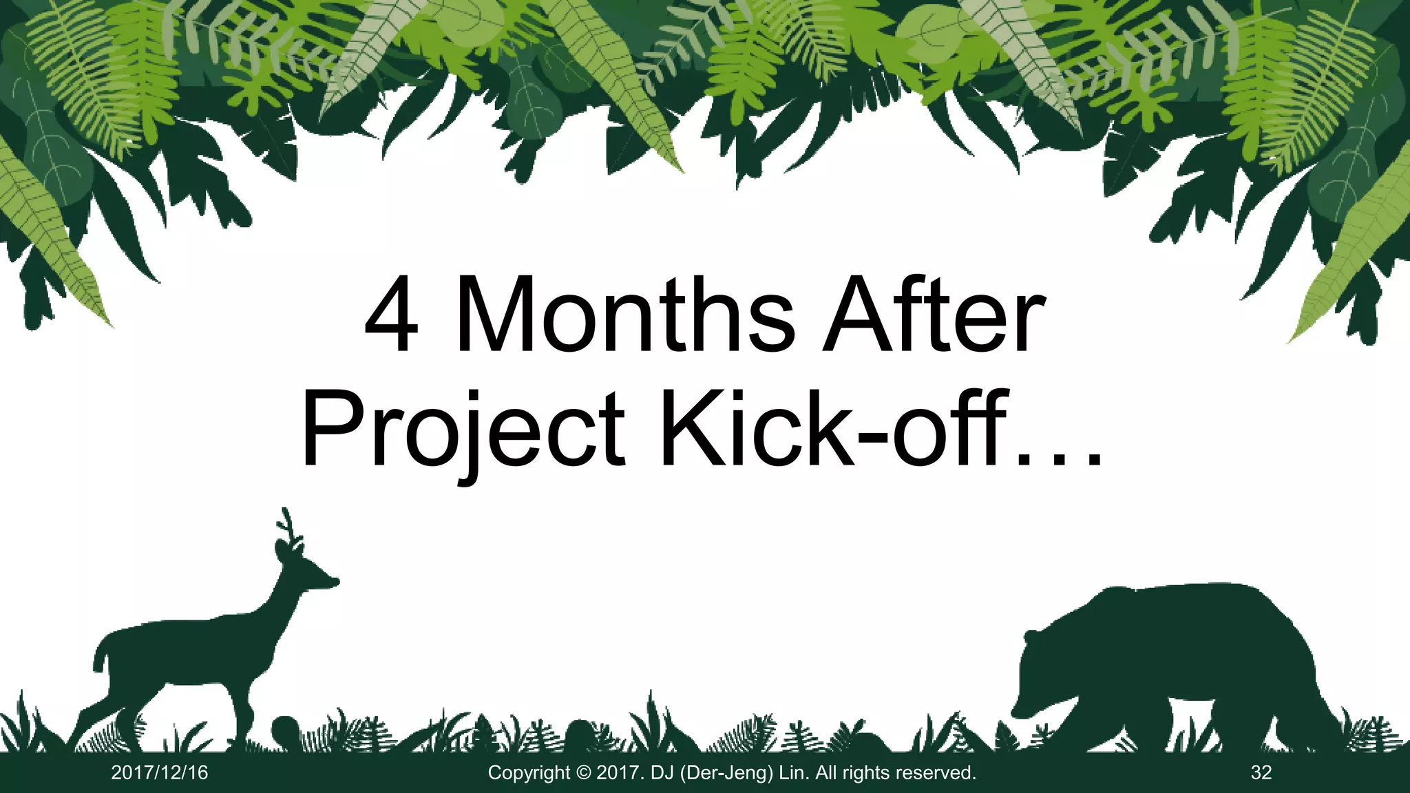 4 Months After
Project Kick-off…
2017/12/16 Copyright © 2017. DJ (Der-Jeng) Lin. All rights reserved. 32
 