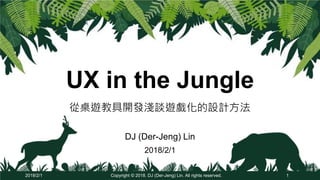 UX in the Jungle
DJ (Der-Jeng) Lin
2018/2/1
Copyright © 2018. DJ (Der-Jeng) Lin. All rights reserved. 12018/2/1
從桌遊教具開發淺談遊戲化的設計方法
 