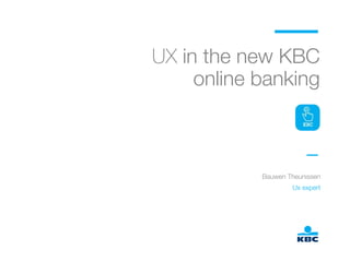 UX in the new KBC ! 
online banking 
Bauwen Theunissen 
Ux expert 
 