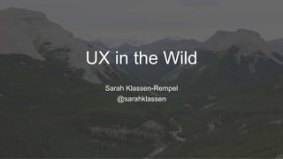UX in the Wild
Sarah Klassen-Rempel
@sarahklassen
 