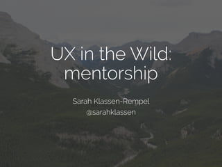 UX in the Wild:
mentorship
Sarah Klassen-Rempel
@sarahklassen
 