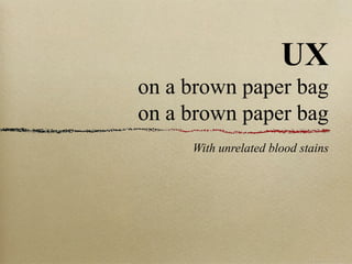 UX
on a brown paper bag
on a brown paper bag
With unrelated blood stains

 