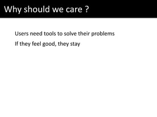Why should we care ?
Users need tools to solve their problems
If they feel good, they stay
 