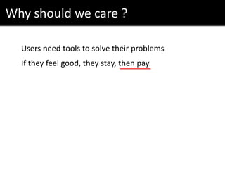 Why should we care ?
Users need tools to solve their problems
If they feel good, they stay, then pay
 