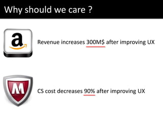 Why should we care ?
CS cost decreases 90% after improving UX
Revenue increases 300M$ after improving UX
 