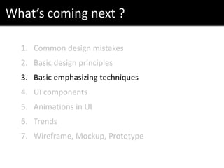 What’s coming next ?
1. Common design mistakes
2. Basic design principles
3. Basic emphasizing techniques
4. UI components
5. Animations in UI
6. Trends
7. Wireframe, Mockup, Prototype
 