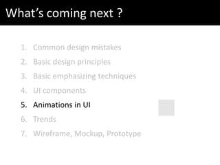 What’s coming next ?
1. Common design mistakes
2. Basic design principles
3. Basic emphasizing techniques
4. UI components
5. Animations in UI
6. Trends
7. Wireframe, Mockup, Prototype
 