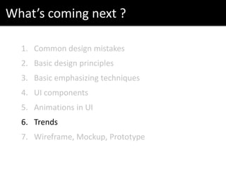 What’s coming next ?
1. Common design mistakes
2. Basic design principles
3. Basic emphasizing techniques
4. UI components
5. Animations in UI
6. Trends
7. Wireframe, Mockup, Prototype
 