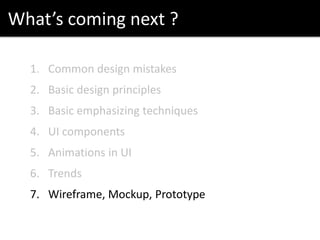 What’s coming next ?
1. Common design mistakes
2. Basic design principles
3. Basic emphasizing techniques
4. UI components
5. Animations in UI
6. Trends
7. Wireframe, Mockup, Prototype
 