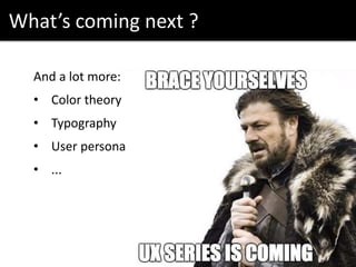 What’s coming next ?
And a lot more:
• Color theory
• Typography
• User persona
• ...
 
