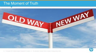 © Copyright 2013 Hewlett-Packard Development Company, L.P. The information contained herein is subject to change without notice.10
The Moment of Truth
 