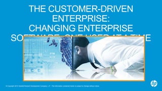 © Copyright 2013 Hewlett-Packard Development Company, L.P. The information contained herein is subject to change without notice.
THE CUSTOMER-DRIVEN
ENTERPRISE:
CHANGING ENTERPRISE
SOFTWARE, ONE USER AT A TIME
 