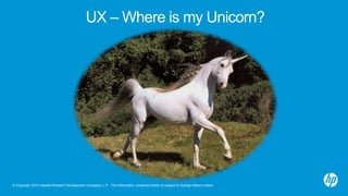 © Copyright 2013 Hewlett-Packard Development Company, L.P. The information contained herein is subject to change without notice.
UX – Where is my Unicorn?
 