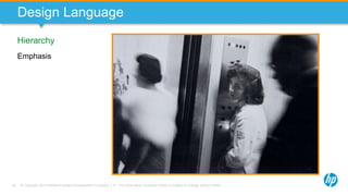 © Copyright 2013 Hewlett-Packard Development Company, L.P. The information contained herein is subject to change without notice.62
Design Language
Hierarchy
Emphasis
 