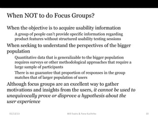 When NOT to do Focus Groups?
When the objective is to acquire usability information
     A group of people can’t provide s...