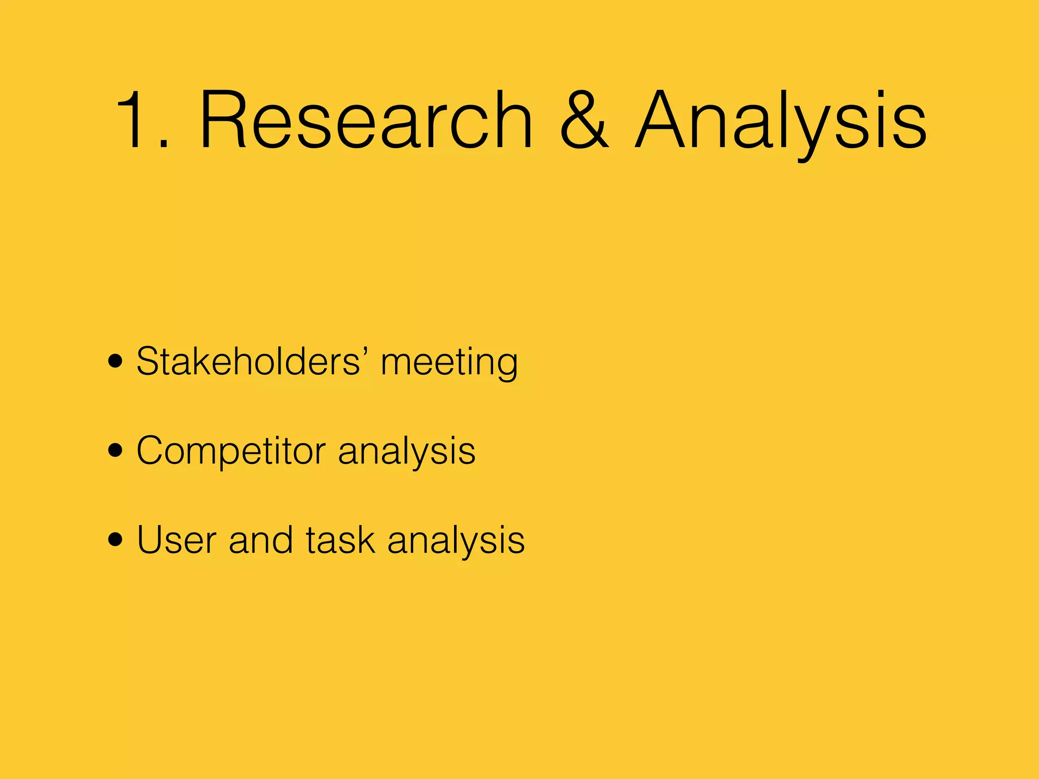 1. Research & Analysis
• Stakeholders’ meeting
• Competitor analysis
• User and task analysis
 