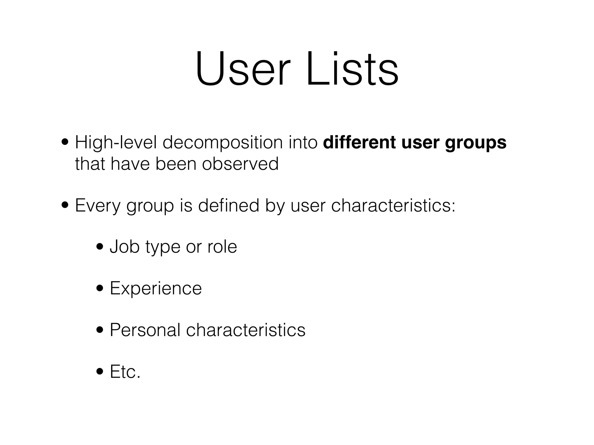 User Lists
• High-level decomposition into different user groups
that have been observed
• Every group is deﬁned by user characteristics:
• Job type or role
• Experience
• Personal characteristics
• Etc.
 