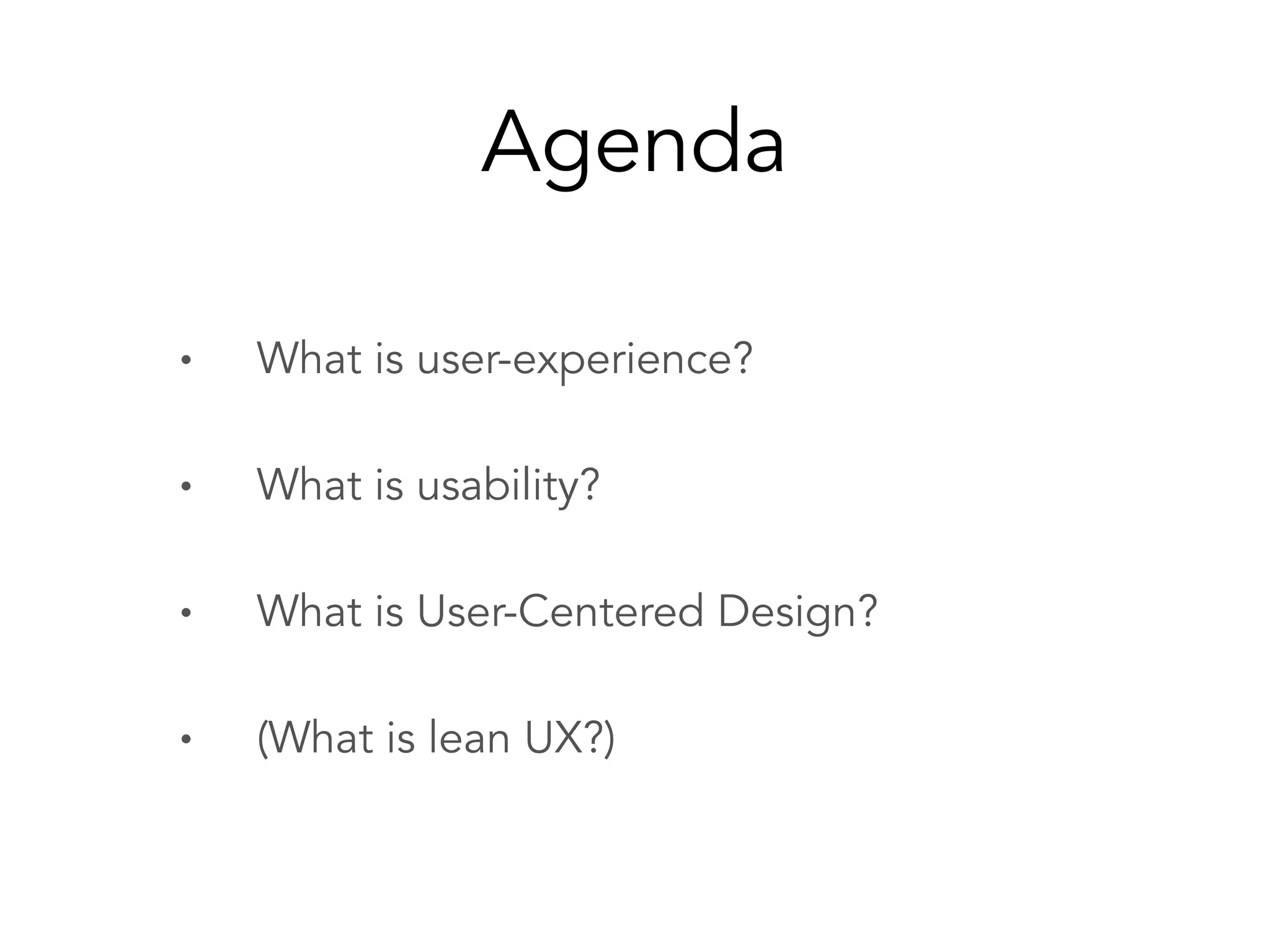 Agenda
• What is user-experience?
• What is usability?
• What is User-Centered Design?
• (What is lean UX?)
 