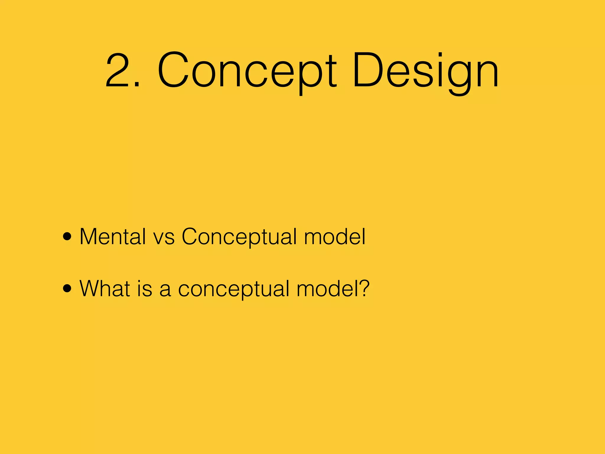 2. Concept Design
• Mental vs Conceptual model
• What is a conceptual model?
 