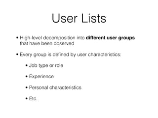 User Lists
• High-level decomposition into different user groups
that have been observed
• Every group is deﬁned by user characteristics:
• Job type or role
• Experience
• Personal characteristics
• Etc.
 