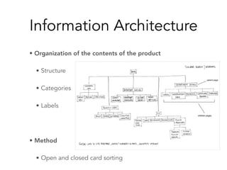 Information Architecture
• Organization of the contents of the product
• Structure
• Categories
• Labels
• Method
• Open and closed card sorting
 