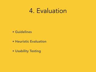 4. Evaluation
• Guidelines
• Heuristic Evaluation
• Usability Testing
 