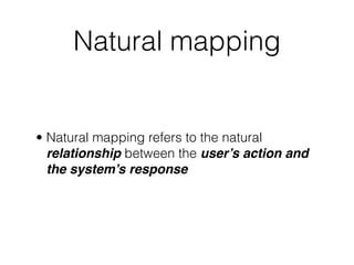 Natural mapping
• Natural mapping refers to the natural
relationship between the user’s action and
the system’s response
 