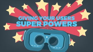 GIVING YOUR USERS
SUPER POWERS
 