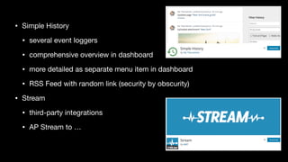 • Simple History

• several event loggers

• comprehensive overview in dashboard

• more detailed as separate menu item in dashboard

• RSS Feed with random link (security by obscurity)

• Stream
• third-party integrations

• AP Stream to …
 