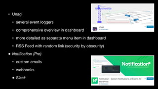 • Unagi

• several event loggers

• comprehensive overview in dashboard

• more detailed as separate menu item in dashboard

• RSS Feed with random link (security by obscurity)

• Notification (Pro)
• custom emails

• webhooks

• Slack
 