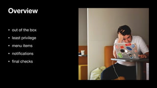 Overview
• out of the box

• least privilege

• menu items

• notifications

• final checks
 