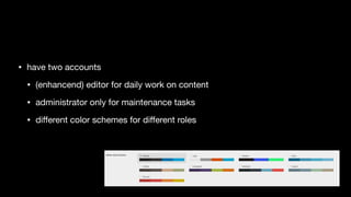 • have two accounts

• (enhancend) editor for daily work on content

• administrator only for maintenance tasks

• diﬀerent color schemes for diﬀerent roles
 