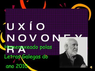 UXÍO NOVONEYRA Homenaxeado polas  Letras Galegas do ano 2010 