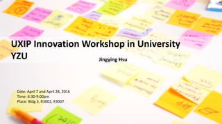 UXIP Innovation Workshop in University
YZU Jingying Hsu
Date: April 7 and April 28, 2016
Time: 6:30-9:00pm
Place: Bldg.3, R3002, R3007
 
