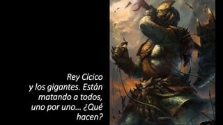 Rey Cícico
y los gigantes. Están
matando a todos,
uno por uno… ¿Qué
hacen?
 