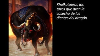 Khalkotauroi, los
toros que aran la
cosecha de los
dientes del dragón
 