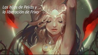 Las hijas de Pelias y
la liberación de Frixo
 
