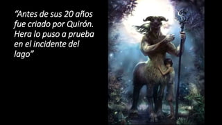 “Antes de sus 20 años
fue criado por Quirón.
Hera lo puso a prueba
en el incidente del
lago”
 