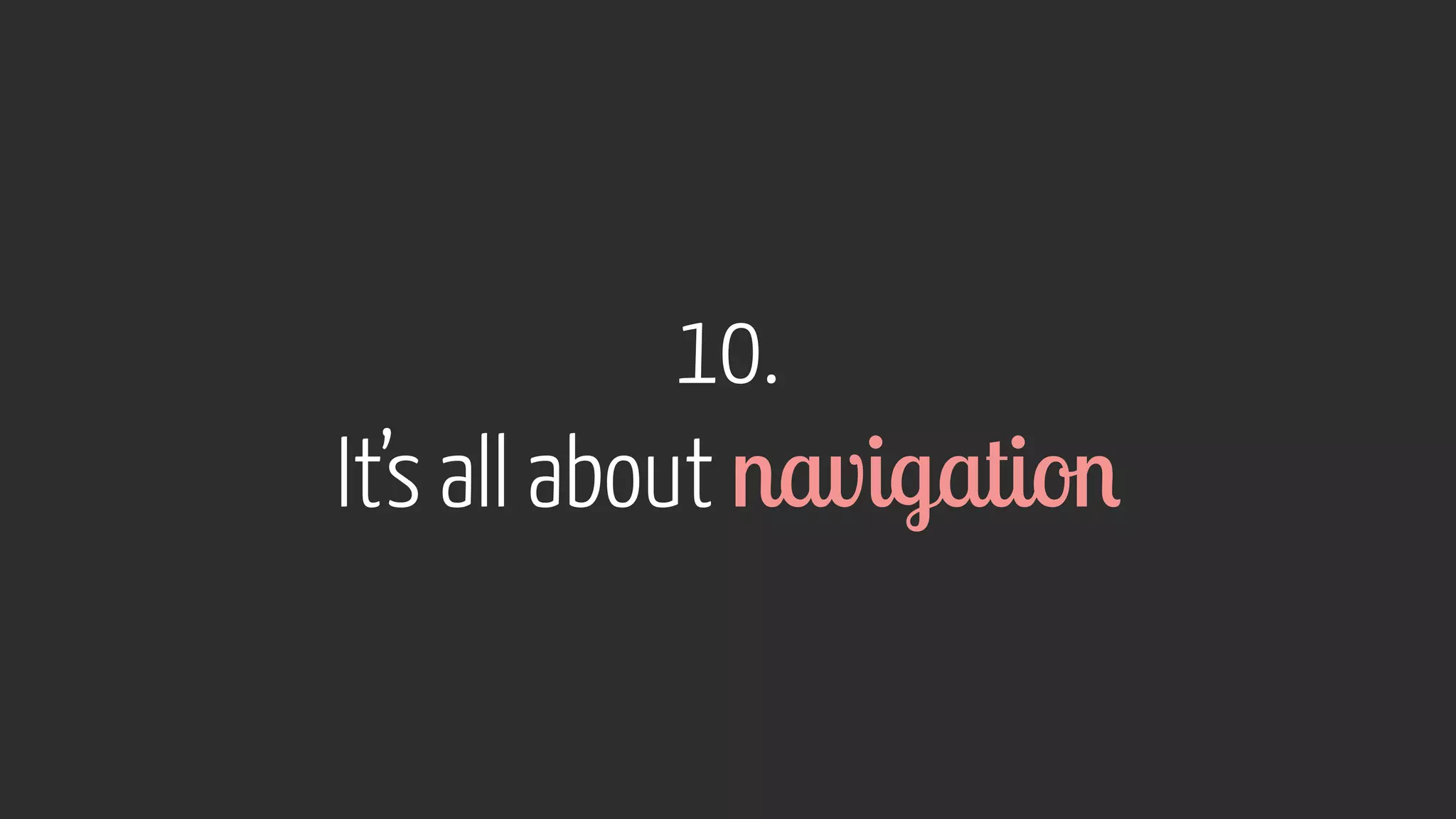 10.  
It’s all about navigation
 