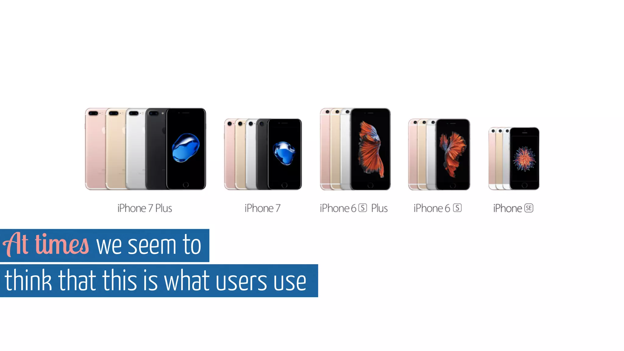 At times we seem to  
think that this is what users use
 