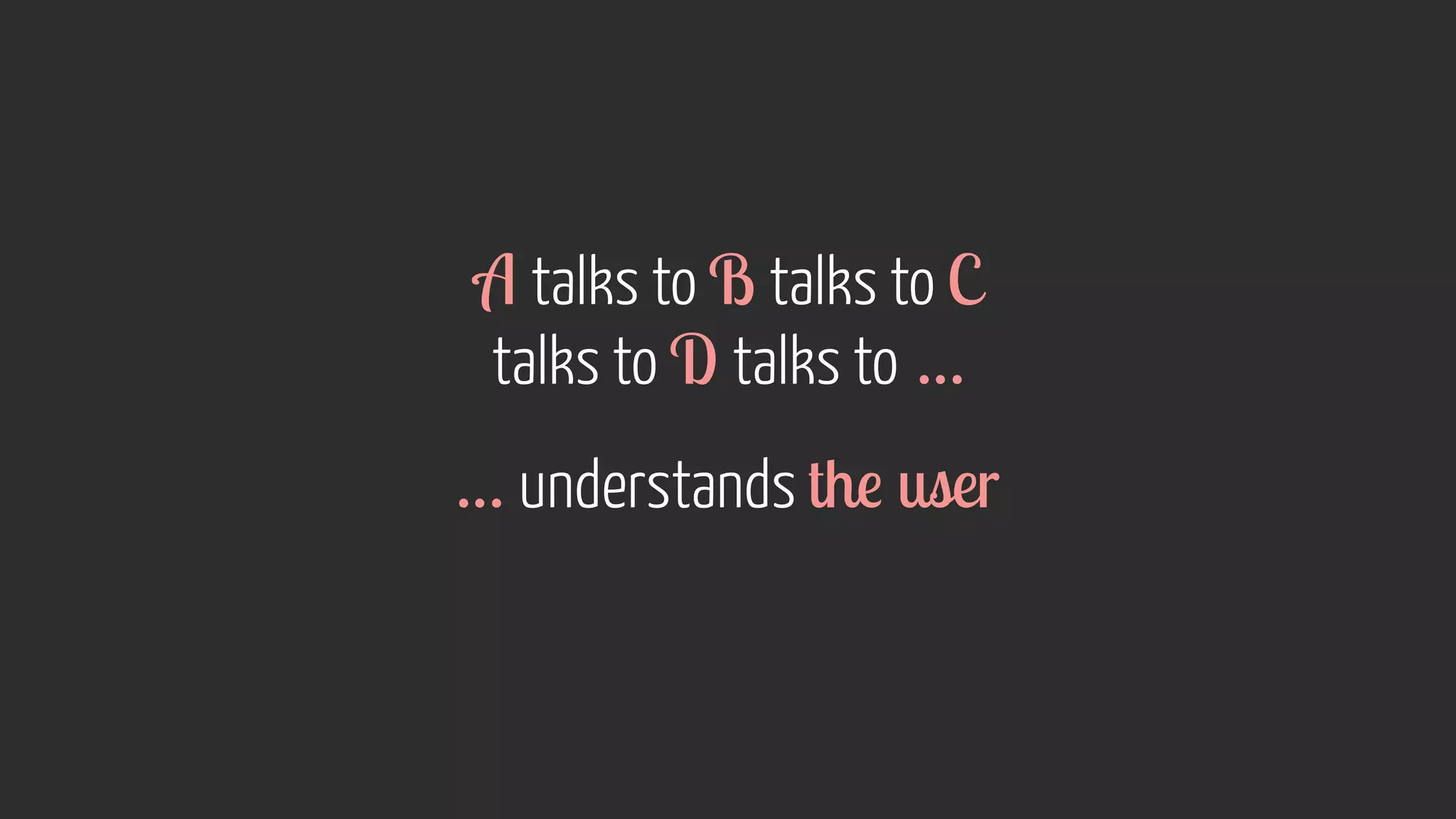 A talks to B talks to C
talks to D talks to …
… understands the user
 