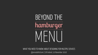 www.flickr.com/photos/alexnormand/5992512756
@annadahlstrom | UX Ireland, 10 November 2016
BEYOND THE 
 
MENU
WHAT YOU NEED TO KNOW ABOUT DESIGNING FOR MULTIPLE DEVICES
hamburger
 