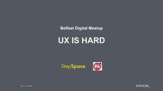 Belfast Digital Meetup
UX IS HARD
 